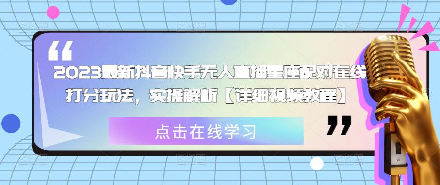 2023最新抖音快手无人直播星座配对在线打分玩法，实操解析【详细视频教程】-一起网赚吧