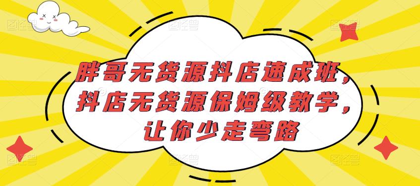 胖哥无货源抖店速成班，抖店无货源保姆级教学，让你少走弯路-一起网赚吧