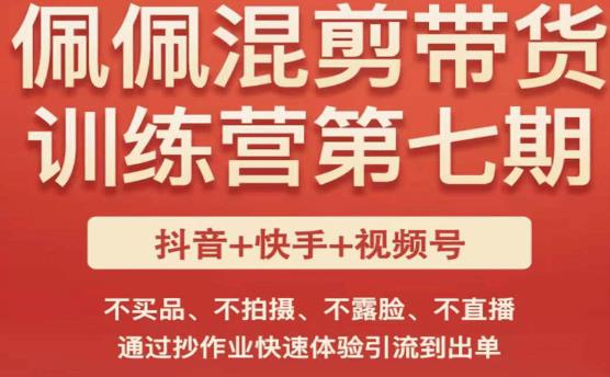 佩佩·短视频混剪带货训练营第七期，不买品、不拍摄、不露脸、不直播，通过抄作业快速体验引流到出单-一起网赚吧