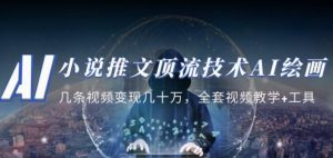 小说推文·顶流技术AI绘画教学：几条视频变现几十万，全套视频教学+工具-一起网赚吧