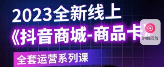 老陶电商·抖音商城商品卡，​2023全新线上全套运营系列课-一起网赚吧