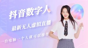 抖音数字人虚拟无人直播间打造（外面收费6000）-一起网赚吧