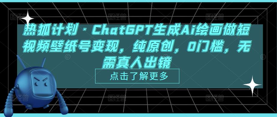 热狐计划·ChatGPT生成Ai绘画做短视频壁纸号变现，纯原创，0门槛，无需真人出镜-一起网赚吧