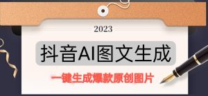 抖音AI原创图文项目，一键根据关键字生成原创图片，有手就可以做，每天10分钟，日赚500+-一起网赚吧