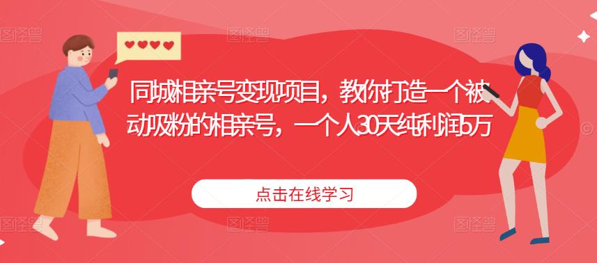 同城相亲号变现项目，教你打造一个被动吸粉的相亲号，一个人30天纯利润5万-一起网赚吧