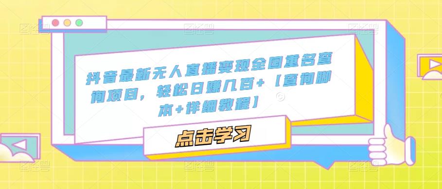 抖音最新无人直播变现全国重名查询项目，轻松日赚几百+【查询脚本+详细教程】-一起网赚吧