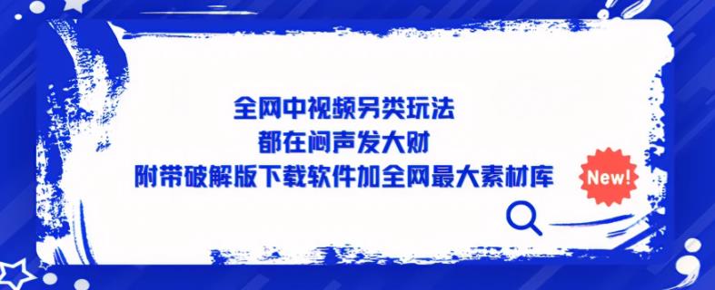 全网中视频另类玩法，都在闷声发大财，附带破解版下载软件加全网最大素材库-一起网赚吧