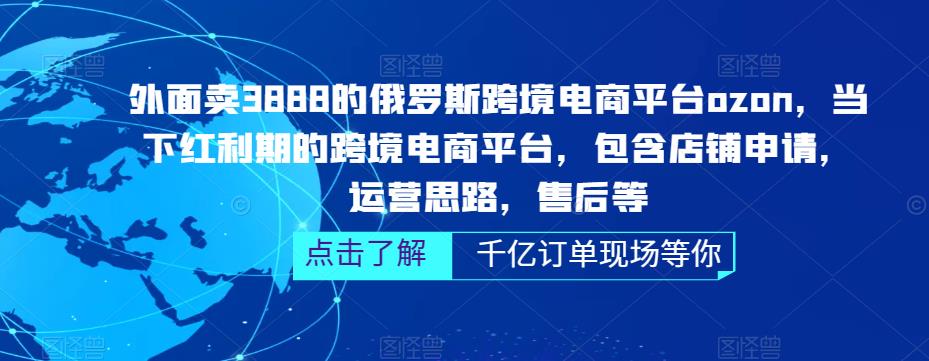外面卖3888的俄罗斯跨境电商平台ozon运营，当下红利期的跨境电商平台，包含店铺申请，运营思路，售后等-一起网赚吧