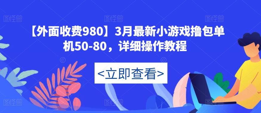 【外面收费980】3月最新小游戏撸包单机50-80，详细操作教程-一起网赚吧