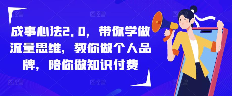成事心法2.0，带你学做流量思维，教你做个人品牌，陪你做知识付费-一起网赚吧