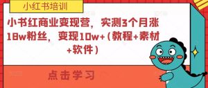 小书红商业变现营，实测3个月涨18w粉丝，变现10w+(教程+素材+软件)-一起网赚吧