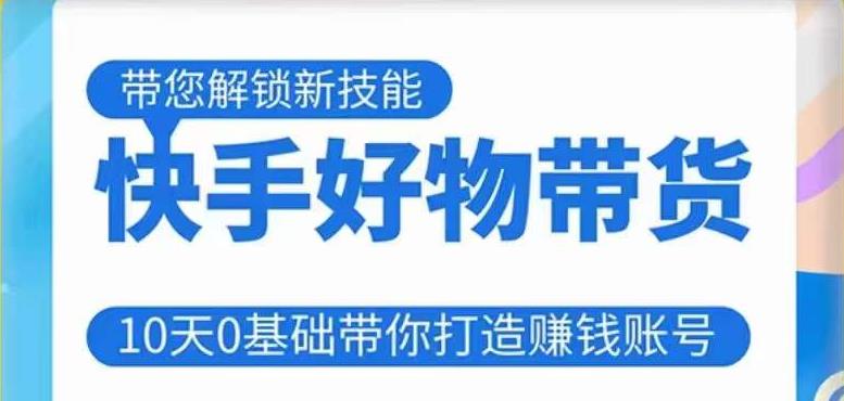 快手好物带货课程，10天0基础带你打造赚钱的快手账号，不需要粉丝，不直播，不投资，不囤货，不售后-一起网赚吧