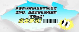 外面卖199的抖音最火QQ号估值项目,直播必备礼物收割机【详细玩法】-一起网赚吧