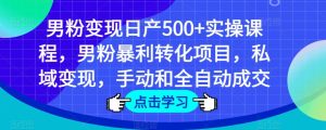 男粉变现日产500+实操课程，男粉暴利转化项目，私域变现，手动和全自动成交-一起网赚吧