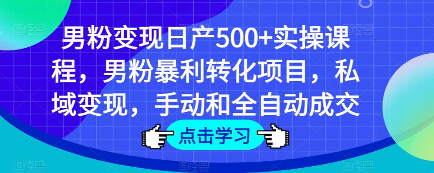 男粉变现日产500+实操课程，男粉暴利转化项目，私域变现，手动和全自动成交-一起网赚吧