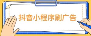 【低保项目】抖音小程序刷广告变现玩法,需要自己动手去刷,多劳多得【详细教程】-一起网赚吧