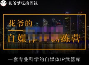 花爷的自媒体IP训练营【14期】,一套专业科学的自媒体IP武器库（更新2023年3月）-一起网赚吧