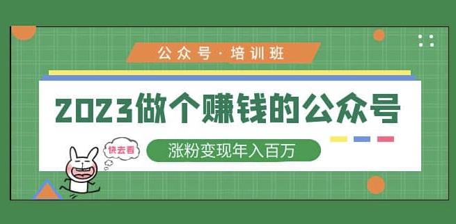 2023公众号培训班，2023做个赚钱的公众号，涨粉变现年入百万！-一起网赚吧