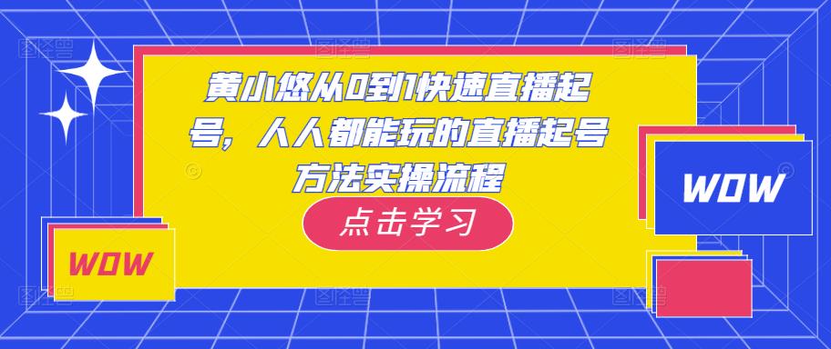 黄小悠从0到1快速直播起号，人人都能玩的直播起号方法实操流程-一起网赚吧