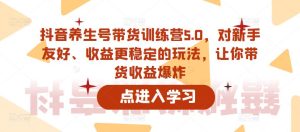 抖音养生号带货训练营5.0,对新手友好、收益更稳定的玩法,让你带货收益爆炸-一起网赚吧