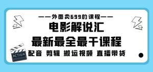 外面卖699的电影解说汇最新最全最干课程：电影配音剪辑搬运视频直播带货-一起网赚吧