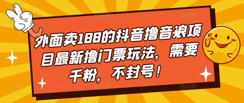 外面卖188的抖音撸音浪项目最新撸门票玩法，需要千粉，不封号！-一起网赚吧