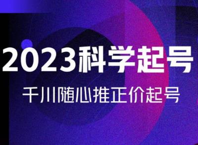 金龙2023科学起号，千川随心推投放实战课，千川随心推正价起号-一起网赚吧
