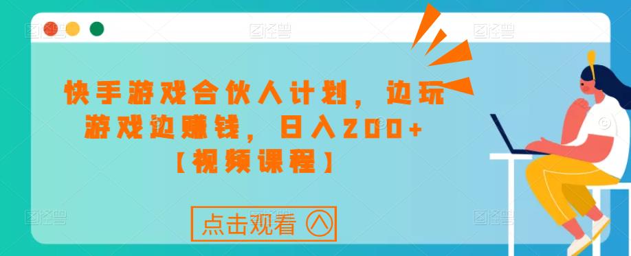 快手游戏合伙人计划项目，边玩游戏边赚钱，日入200+【视频课程】-一起网赚吧