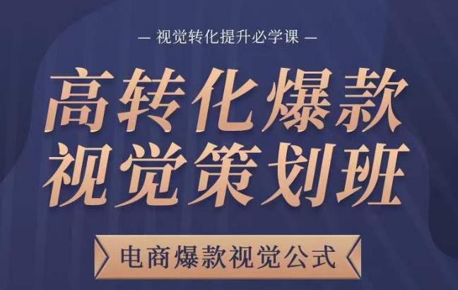 高转化爆款视觉策划班，电商爆款视觉公式，视觉转化提升必学课-一起网赚吧
