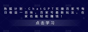 热狐计划·ChatGPT实操百家号每日收益一百块，百家号最新玩法，在家也能轻松赚钱！-一起网赚吧