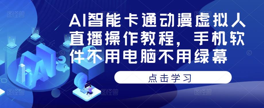 AI智能卡通动漫虚拟人直播操作教程，手机软件不用电脑不用绿幕-一起网赚吧
