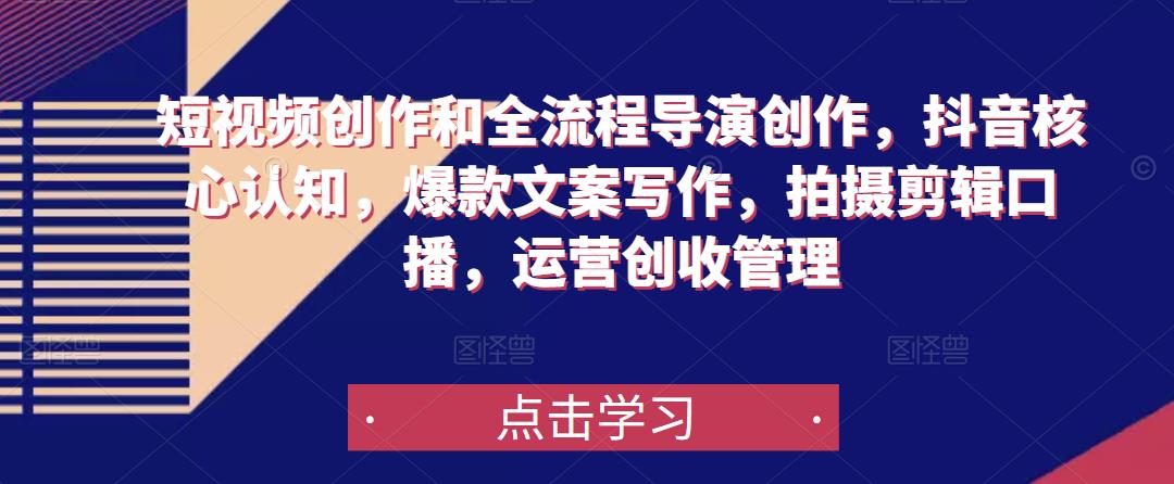 短视频创作和全流程导演创作，抖音核心认知，爆款文案写作，拍摄剪辑口播，运营创收管理-一起网赚吧
