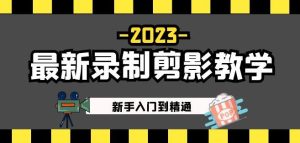 2023最新录制剪影教学课程：新手入门到精通，做短视频运营必看！-一起网赚吧