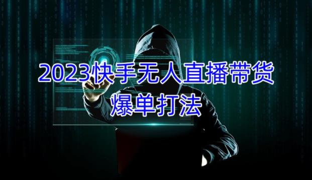 2023快手无人直播带货爆单教程，正规合法，长期稳定，可批量放大操作-一起网赚吧