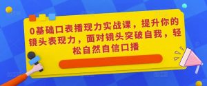 0基础口表播‬现力实战课，提升你的镜头表现力，面对镜头突破自我，轻松自然自信口播-一起网赚吧