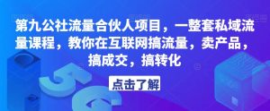 第九公社流量合伙人项目，一整套私域流量课程，教你在互联网搞流量，卖产品，搞成交，搞转化-一起网赚吧