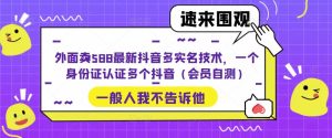 外面卖588最新抖音多实名技术，一个身份证认证多个抖音（会员自测）-一起网赚吧
