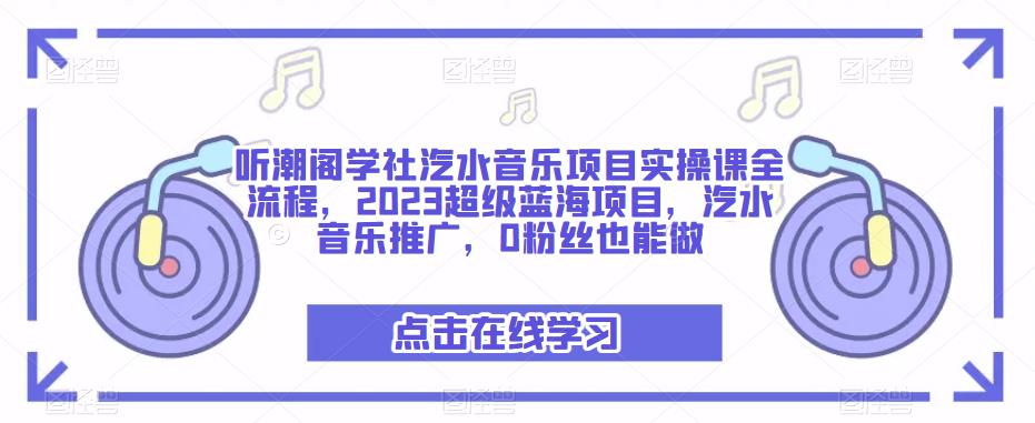 听潮阁学社汽水音乐项目实操课全流程,2023超级蓝海项目,汽水音乐推广,0粉丝也能做-一起网赚吧