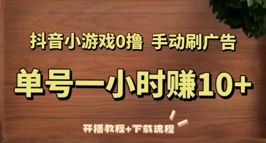 抖音小游戏0撸手动刷广告，单号一小时赚10+（开播教程+下载流程）-一起网赚吧