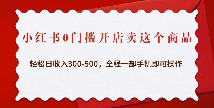 小红书0门槛开店卖这个商品，轻松日收入300-500，全程一部手机即可操作-一起网赚吧