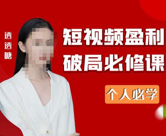 2023最新透透糖短视频盈利破局必修课——个人必学-一起网赚吧