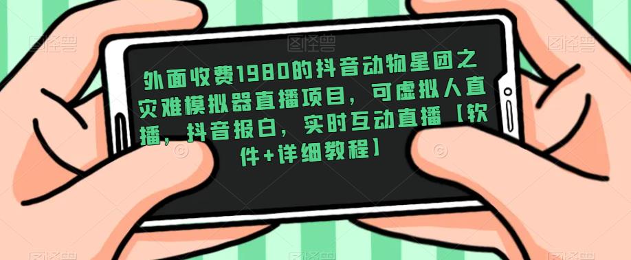 外面收费1980的抖音动物星团之灾难模拟器直播项目，可虚拟人直播，抖音报白，实时互动直播【软件+详细教程】-一起网赚吧