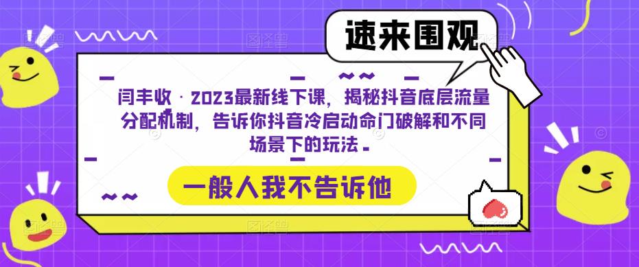 闫丰收·2023最新线下课，揭秘抖音底层流量分配机制，告诉你抖音冷启动命门破解和不同场景下的玩法-一起网赚吧