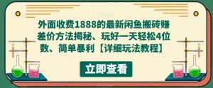 外面收费1888的最新闲鱼搬砖赚差价方法揭秘、玩好一天轻松4位数、简单暴利【详细玩法教程】-一起网赚吧