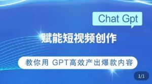 ChatGPT赋能短视频创作课，​掌握ChatGPT操作方法，教你用GPT高效产出爆款内容-一起网赚吧