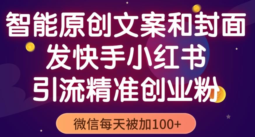 智能原创封面和创业文案，快手小红书引流精准创业粉，微信每天被加100+（揭秘）-一起网赚吧