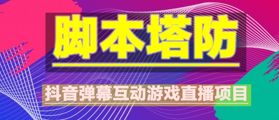 外面收费1980的抖音脚本塔防直播项目，可虚拟人直播，抖音报白，实时互动直播【软件+教程】-一起网赚吧