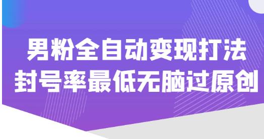 价值1980的男粉全自动变现打法，封号率最低无脑过原创-一起网赚吧
