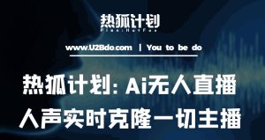 热狐计划：Ai无人直播实时克隆一切主播·无人直播新时代（包含所有使用到的软件）-一起网赚吧