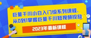 2023最新巨量千川小白入门级系列课程，从0到1掌握巨量千川短视频投放-一起网赚吧